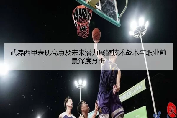 武磊西甲表现亮点及未来潜力展望技术战术与职业前景深度分析